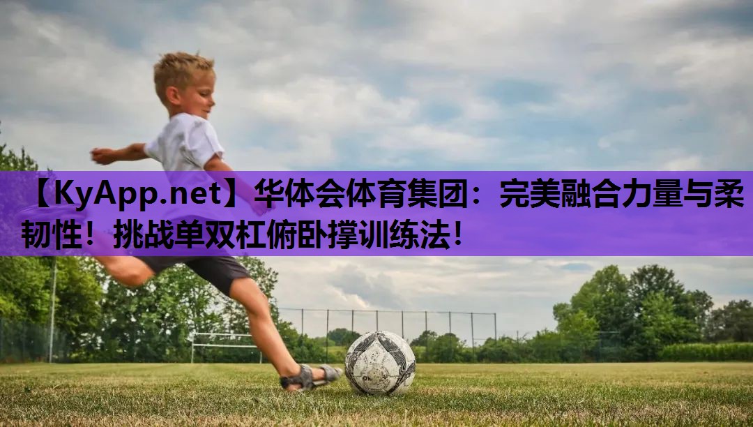 完美融合力量与柔韧性！挑战单双杠俯卧撑训练法！